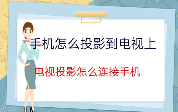 手机怎么投影到电视上 电视投影怎么连接手机？